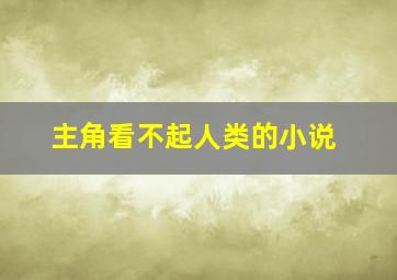 主角看不起人类的小说