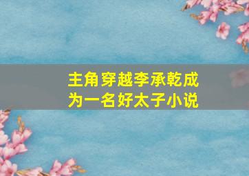 主角穿越李承乾成为一名好太子小说