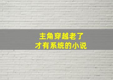 主角穿越老了才有系统的小说