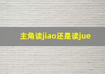 主角读jiao还是读jue