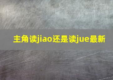 主角读jiao还是读jue最新