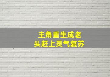 主角重生成老头赶上灵气复苏