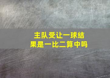 主队受让一球结果是一比二算中吗