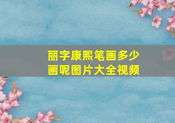 丽字康熙笔画多少画呢图片大全视频