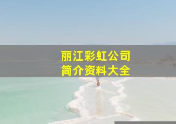 丽江彩虹公司简介资料大全