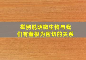 举例说明微生物与我们有着极为密切的关系