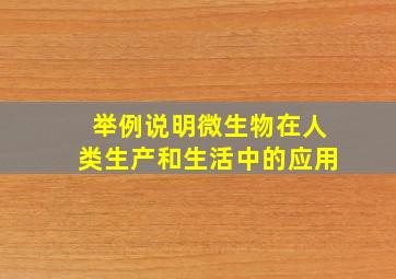 举例说明微生物在人类生产和生活中的应用