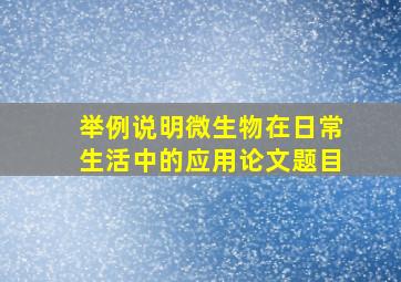 举例说明微生物在日常生活中的应用论文题目