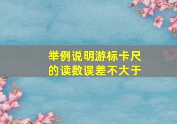 举例说明游标卡尺的读数误差不大于