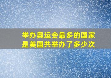 举办奥运会最多的国家是美国共举办了多少次