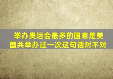 举办奥运会最多的国家是美国共举办过一次这句话对不对