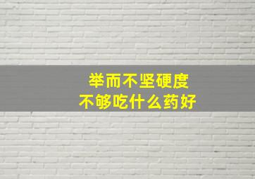 举而不坚硬度不够吃什么药好