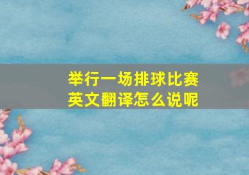 举行一场排球比赛英文翻译怎么说呢