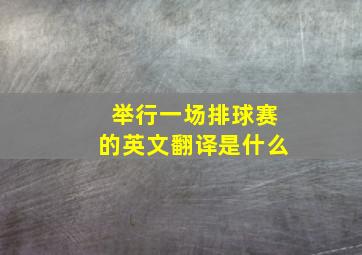 举行一场排球赛的英文翻译是什么