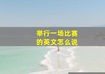 举行一场比赛的英文怎么说