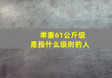 举重61公斤级是指什么级别的人