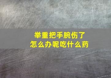 举重把手腕伤了怎么办呢吃什么药