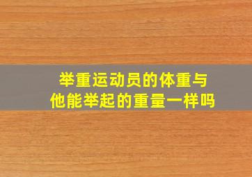 举重运动员的体重与他能举起的重量一样吗