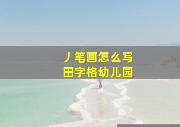 丿笔画怎么写田字格幼儿园