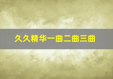 久久精华一曲二曲三曲