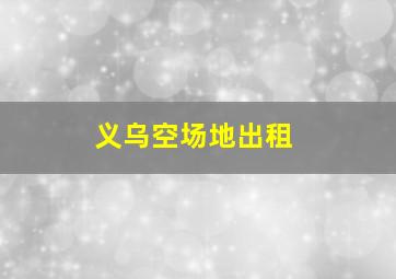 义乌空场地出租