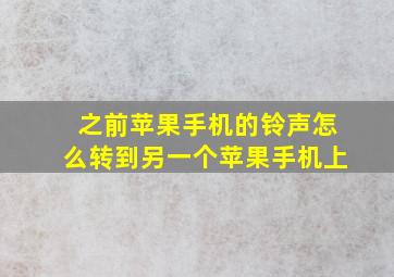 之前苹果手机的铃声怎么转到另一个苹果手机上