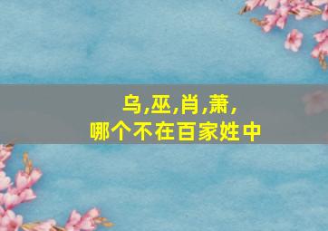 乌,巫,肖,萧,哪个不在百家姓中