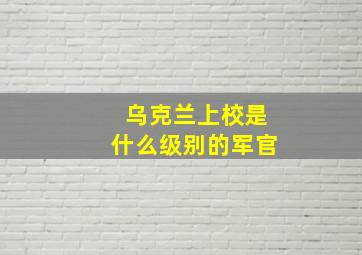 乌克兰上校是什么级别的军官