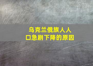 乌克兰俄族人人口急剧下降的原因