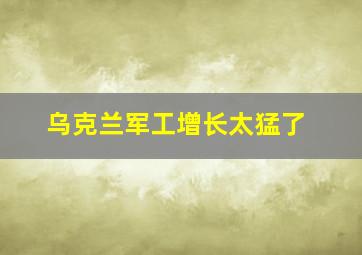 乌克兰军工增长太猛了