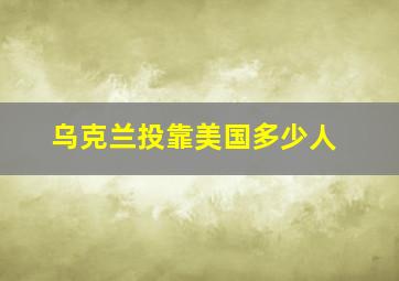 乌克兰投靠美国多少人