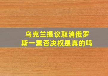 乌克兰提议取消俄罗斯一票否决权是真的吗