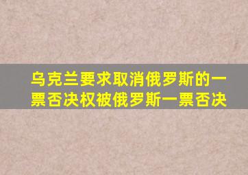 乌克兰要求取消俄罗斯的一票否决权被俄罗斯一票否决