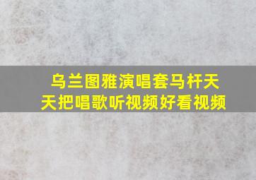 乌兰图雅演唱套马杆天天把唱歌听视频好看视频