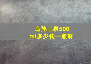 乌孙山泉500ml多少钱一瓶啊