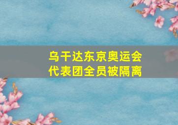 乌干达东京奥运会代表团全员被隔离