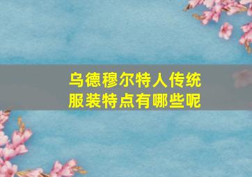 乌德穆尔特人传统服装特点有哪些呢