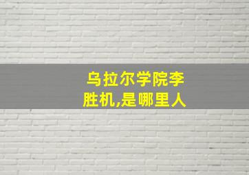 乌拉尔学院李胜机,是哪里人