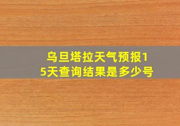 乌旦塔拉天气预报15天查询结果是多少号