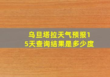 乌旦塔拉天气预报15天查询结果是多少度