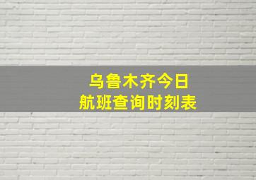 乌鲁木齐今日航班查询时刻表