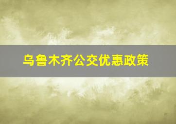 乌鲁木齐公交优惠政策