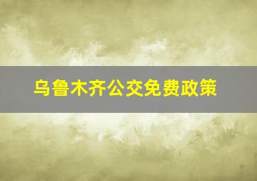 乌鲁木齐公交免费政策