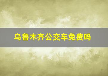 乌鲁木齐公交车免费吗