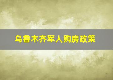 乌鲁木齐军人购房政策