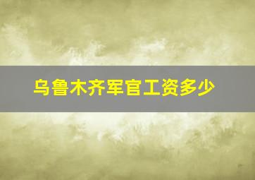 乌鲁木齐军官工资多少