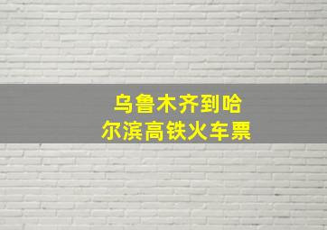 乌鲁木齐到哈尔滨高铁火车票