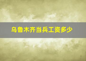 乌鲁木齐当兵工资多少