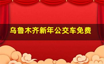 乌鲁木齐新年公交车免费