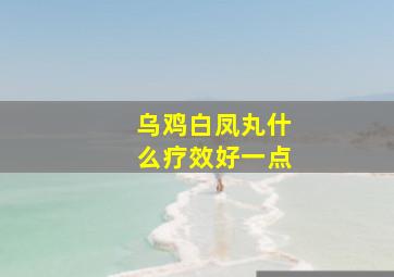 乌鸡白凤丸什么疗效好一点